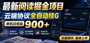 最新阅读掘金项目，云端协议全自动挂G，单机日收益900+，无脑操作直接上手【揭秘】-网赚36计