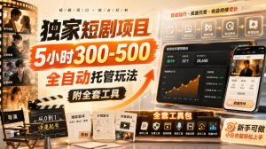 独家短剧项目，5小时300-500，全自动托管玩法，附全套工具【揭秘】-网赚36计
