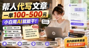 帮人代写文章，一单100-500，小白用AI就能干，附内部接单渠道，副业全职都行【揭秘】-网赚36计