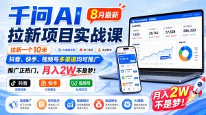 千问AI拉新项目实战课8月最新,拉新一个10米,抖音、快手、视频号多渠道均可推广,推广正热门,月入2W不是梦!(更新0831)-网赚36计