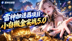 雷神加速器项目·小白搬金实战5.0,抖音W播100-150r,小白入局一天也能几十r-网赚36计