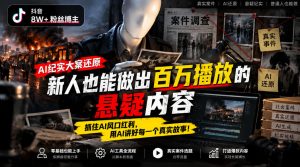 抖音8W粉丝博主的AI纪实大案还原教学,新人也能做出百W播放的悬疑内容,抓住AI风口红利,用AI讲好每一个真实故事-网赚36计