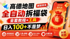 高德地图全自动拆福袋，解放双手，全套教程+工具，日入100+不是梦，长期能做【揭秘】-网赚36计