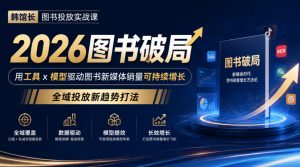 韩馆长图书投放实战课|2026图书破局,用工具x模型驱动图书新媒体销量可持续增长,全域投放新趋势打法-网赚36计