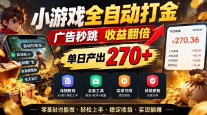 小游戏全自动打金，广告秒跳，收益翻倍，单日产出270+，附带详细教程+全套工具【揭秘】-网赚36计