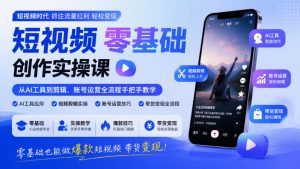 短视频零基础创作实操课，从AI工具到剪辑、账号运营全流程手把手教学，零基础也能做爆款短视频带货变现-网赚36计
