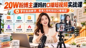 20W粉博主潇妈的口播短视频实战课,9节实战教学,普通人轻松拍出口播爆款-网赚36计