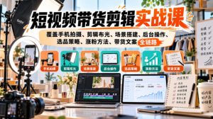 短视频带货剪辑实战课，覆盖手机拍摄、剪辑布光、场景搭建、后台操作、选品策略、涨粉方法、带货文案全链路-网赚36计