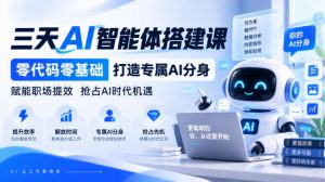 【无水印】三天AI智能体搭建课，零代码零基础打造专属AI分身，赋能职场提效抢占AI时代机遇-网赚36计