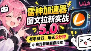 雷神加速器图文拉新实战5.0，有手就行，小白对着拍照发-网赚36计