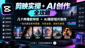 剪映实操+AI创作全攻略|几十种爆款特效+AI爆款短片制作,一站式搞定账号搭建、内容运营、涨粉与变现-网赚36计
