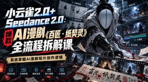 小云雀2.0+Seedance 2.0:爆款AI漫剧《百匠・纸契灵》全流程拆解课,系统掌握AI漫剧短片创作逻辑-网赚36计