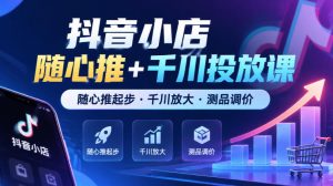 抖音小店随心推+千川投放课,随心推起步·千川放大·测品调价(更新)-网赚36计