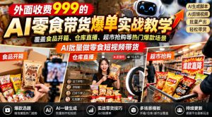 外面收费999的AI零食带货爆单实战教学,覆盖食品开箱、仓库直播、超市抢购等热门爆款场景,AI批量做零食短视频带货-网赚36计