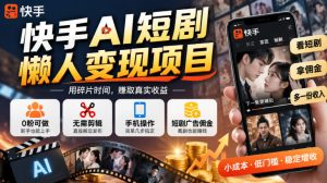 快手AI短剧懒人变现项目,0粉可做,无需剪辑直接搬运,手机简单操作靠短剧广告佣金增收-网赚36计
