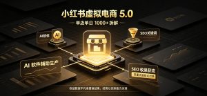 小红书虚拟电商5.0，单店单日1000+，AI软件+SEO收录，双重流量稳定出单【揭秘】-网赚36计