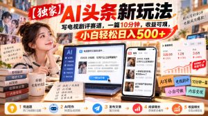 【独家】AI头条新玩法，写电视剧评赛道，一篇10分钟，收益可观，小白轻松日入500+-网赚36计