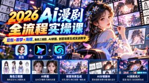【无水印】2026 AI漫剧全流程实操课｜豆包+即梦+海螺，角色三视图、AI修图、创意场景生成实战教学-网赚36计
