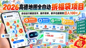 2026高德地图全自动拆福袋项目，自动运行解放双手，操作简单，新手也能做到日入100+【揭秘】-网赚36计