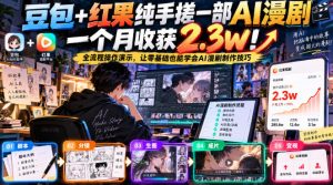 豆包+红果纯手搓一部AI漫剧一个月收获2.3w！全流程操作演示，让零基础也能学会AI漫剧制作技巧-网赚36计