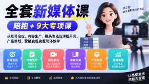 全套新媒体课｜陪跑+9大专项课，从账号定位、内容生产、镜头表达到课程开发、产品策划、营销变现完整闭环教学-网赚36计