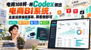 电商108将·用Codex做出电商BI系统,无需深厚编程基础,跟着做即可(更新1026)-网赚36计