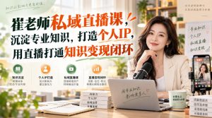 崔老师私域直播课,沉淀专业知识,打造个人IP,用直播打通知识变现闭环-网赚36计